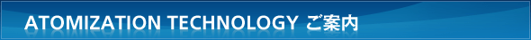 ATOMIZATION TECHNOLOGY ご案内